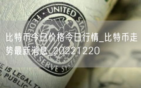 比特币今日价格今日行情_比特币走势最新消息_20221220-第1张图片-binance下载