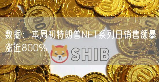 数据：本周初特朗普NFT系列日销售额暴涨近800%-第1张图片-binance下载