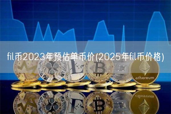 fil币2023年预估单币价(2025年fil币价格)-第1张图片-binance下载