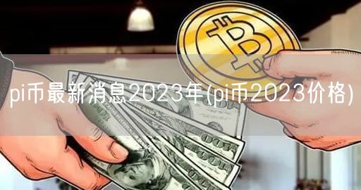 pi币最新消息2023年(pi币2023价格)-第1张图片-binance下载