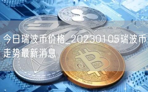 今日瑞波币价格_20230105瑞波币走势最新消息-第1张图片-binance下载