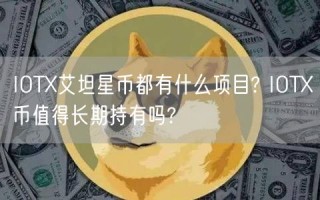 IOTX艾坦星币都有什么项目? IOTX币值得长期持有吗?