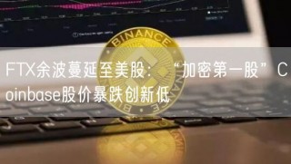 FTX余波蔓延至美股：“加密第一股”Coinbase股价暴跌创新低