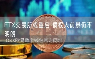 FTX交易所或重启 债权人前景仍不明朗