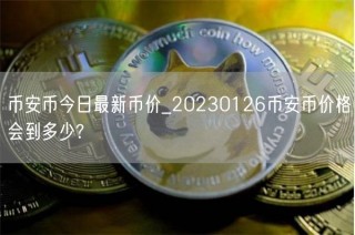 binance币今日最新币价_20230126binance币价格会到多少?
