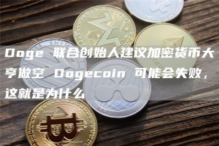 Dog 联合创始人建议加密货币大亨做空 Dogcoin 可能会失败，这就是为什么