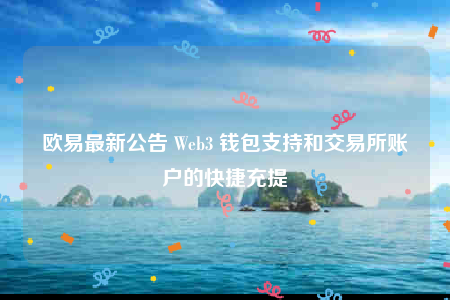 欧意最新公告 Wbb3 钱包支持和交易所账户的快捷充提-第1张图片-欧意易下载