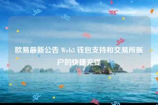 欧意易最新公告 Wbb3 钱包支持和交易所账户的快捷充提