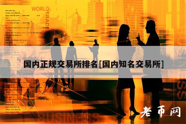 国内正规交易所排名[国内知名交易所]-第1张图片-欧意易下载
