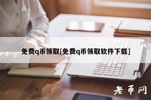 免费q币领取[免费q币领取软件下载]-第1张图片-欧意易下载