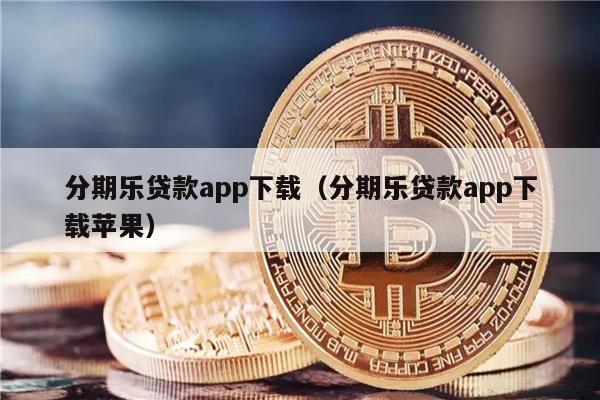 分期乐贷款app下载（分期乐贷款app下载苹果）-第1张图片-欧意易下载
