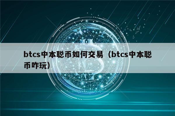 btcs中本聪币如何交易（btcs中本聪币咋玩）-第1张图片-欧意易下载