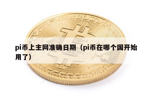 pi币上主网准确日期（pi币在哪个国开始用了）-第1张图片-欧意易下载