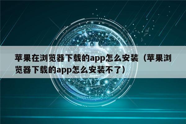 苹果在浏览器下载的app怎么安装（苹果浏览器下载的app怎么安装不了）-第1张图片-欧意易下载