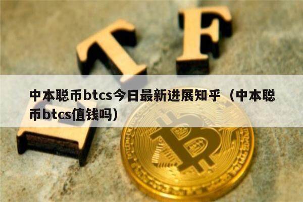 中本聪币btcs今日最新进展知乎（中本聪币btcs值钱吗）-第1张图片-欧意易下载