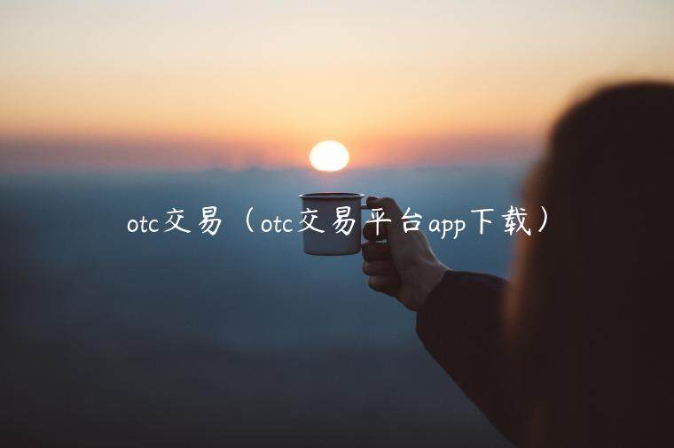 otc交易（otc交易平台app下载）-第1张图片-欧意易下载
