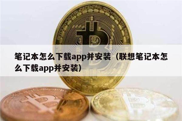 笔记本怎么下载app并安装（联想笔记本怎么下载app并安装）-第1张图片-欧意易下载