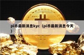 pi币最新消息kyc（pi币最新消息今天）