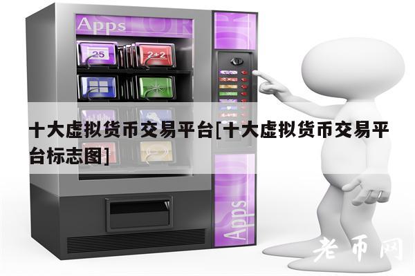 十大虚拟货币交易平台[十大虚拟货币交易平台标志图]-第1张图片-欧意易下载