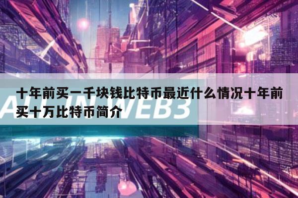 十年前买一千块钱比特币最近什么情况十年前买十万比特币简介-第1张图片-欧意易下载