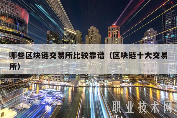 哪些区块链交易所比较靠谱（区块链十大交易所-第1张图片-欧意易下载