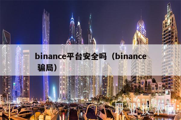 binanc平台安全吗（binanc 骗局-第1张图片-欧意易下载