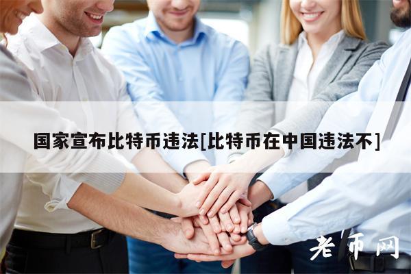 国家宣布比特币违法[比特币在中国违法不]-第1张图片-欧意易下载