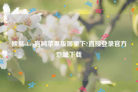 欧意易交易所app下载2022-欧意易ok官网苹果版哪里下-第1张图片-欧意易下载