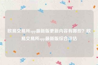 欧意易易安装包-欧意易易交易所app最新版更新内容有哪些？欧意易易交易所app最新版综合评估