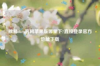 欧意易易交易所app下载2022-欧意易易ok官网苹果版哪里下