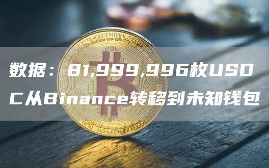 数据：81,999,996枚USDC从Binanc转移到未知钱包-第1张图片-欧意易下载