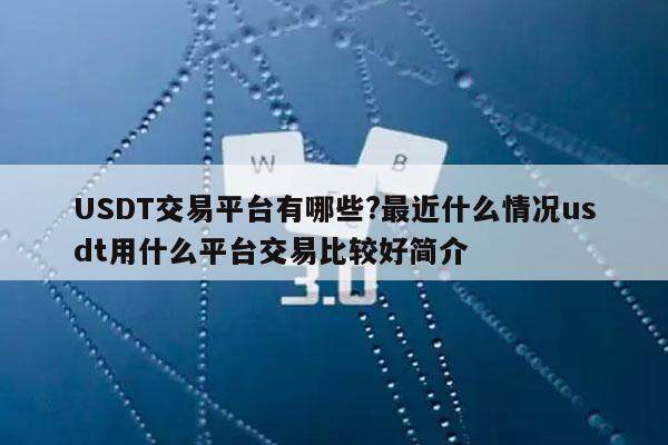 USDT交易平台有哪些?最近什么情况usdt用什么平台交易比较好简介-第1张图片-binance下载