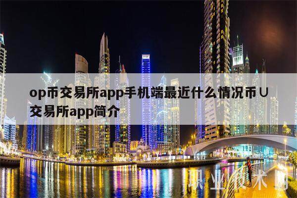 op币交易所app手机端最近什么情况币∪交易所app简介-第1张图片-binance下载