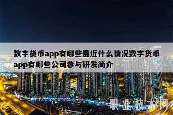 数字货币app有哪些最近什么情况数字货币app有哪些公司参与研发简介-第1张图片-binance下载