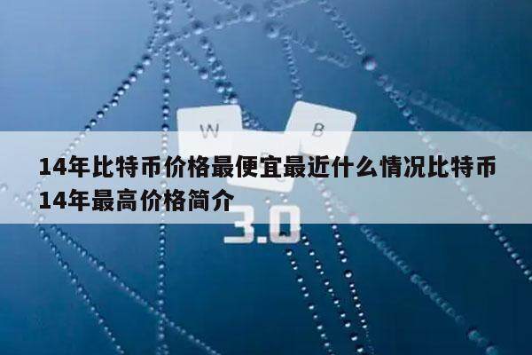 14年比特币价格最便宜最近什么情况比特币14年最高价格简介-第1张图片-binance下载