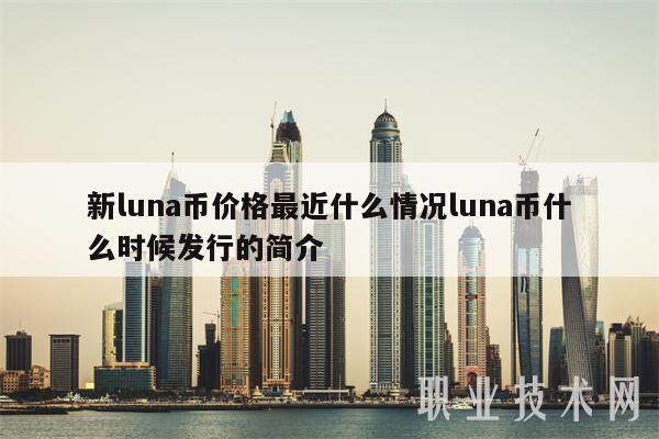 新luna币价格最近什么情况luna币什么时候发行的简介-第1张图片-binance下载