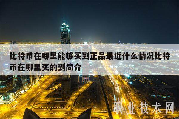 比特币在哪里能够买到正品最近什么情况比特币在哪里买的到简介-第1张图片-binance下载