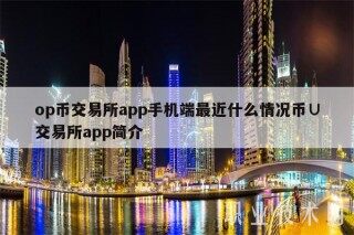 op币交易所app手机端最近什么情况币∪交易所app简介