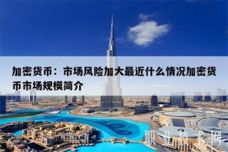 加密货币：市场风险加大最近什么情况加密货币市场规模简介