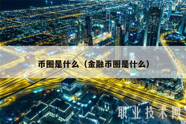 币圈是什么（金融币圈是什么）-第1张图片-欧意易下载