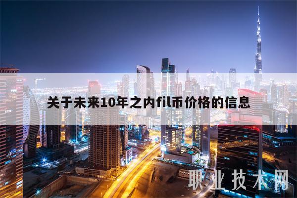关于未来10年之内fil币价格的信息-第1张图片-欧意易下载