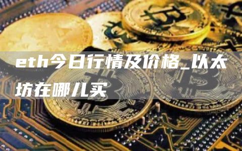 eth今日行情及价格_以太坊在哪儿买