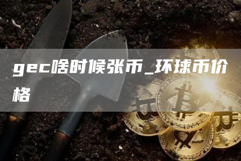 gec啥时候张币_环球币价格