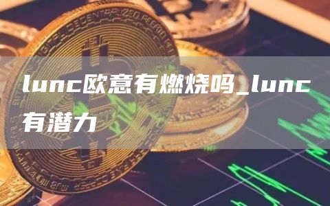 lunc芝麻开门有燃烧吗_lunc有潜力