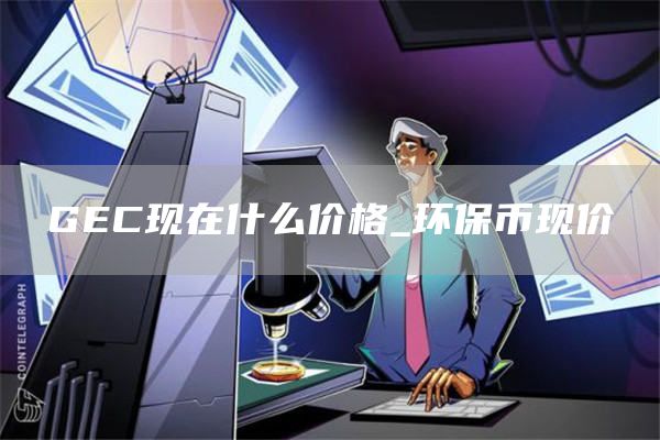 GEC现在什么价格_环保币现价