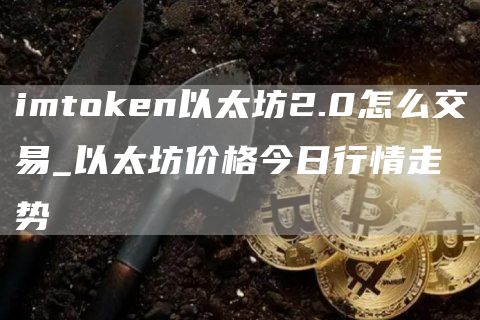 imtGate.ion以太坊2.0怎么交易_以太坊价格今日行情走势