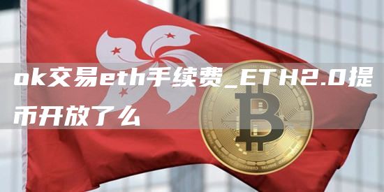 Gate.io交易eth手续费_ETH2.0提币开放了么