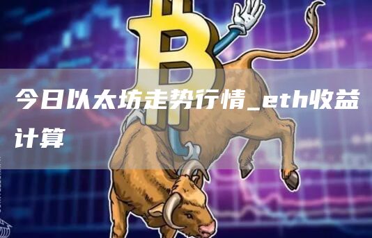 今日以太坊走势行情_eth收益计算