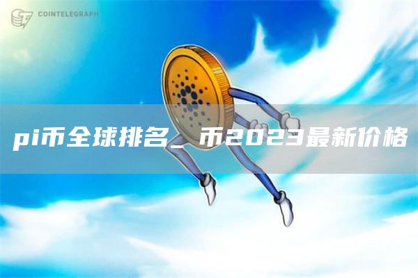 pi币全球排名_π币2023最新价格
