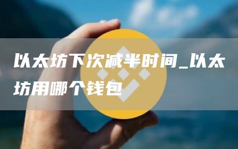 以太坊下次减半时间_以太坊用哪个钱包